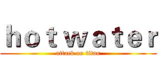 ｈｏｔ ｗａｔｅｒ (attack on titan)