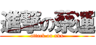 進撃の蔡運 (attack on xkx)