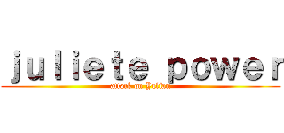 ｊｕｌｉｅｔｅ ｐｏｗｅｒ (attack on Yulian)