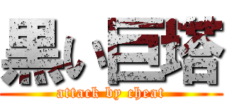 黒い巨塔 (attack by cheat)