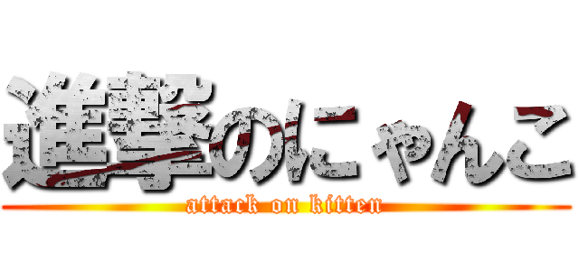進撃のにゃんこ (attack on kitten)