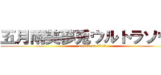 五月雨美夢兎ウルトラソウル (attack on 2013)