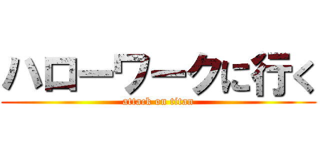 ハローワークに行く (attack on titan)