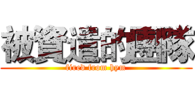 被資遣的團隊 (fired from hym)