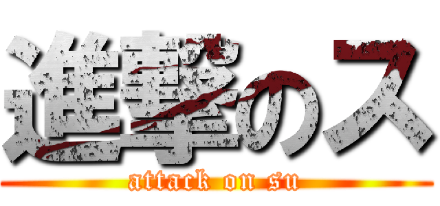 進撃のス (attack on su)