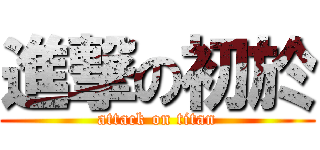 進撃の初於 (attack on titan)
