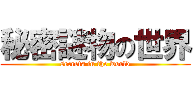 秘密謎物の世界 (secrets in the world)