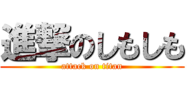 進撃のしもしも (attack on titan)