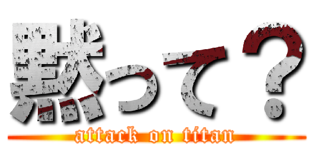 黙って？ (attack on titan)