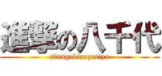 進撃の八千代 (sinngekinoyatiyo)