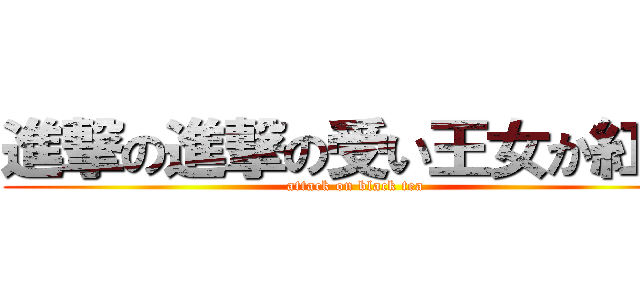 進撃の進撃の受い王女か紅茶 (attack on black tea)