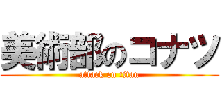 美術部のコナツ (attack on titan)