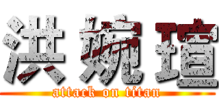洪 婉 瑄 (attack on titan)