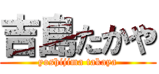 吉島たかや (yoshijima takaya)