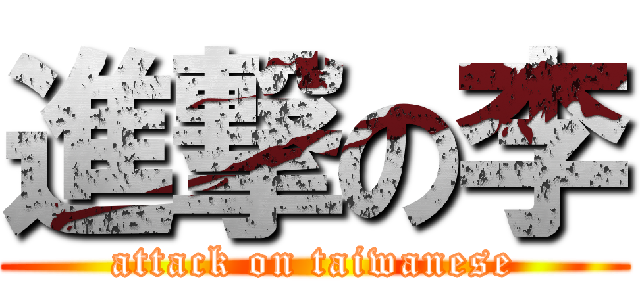 進撃の李 (attack on taiwanese)