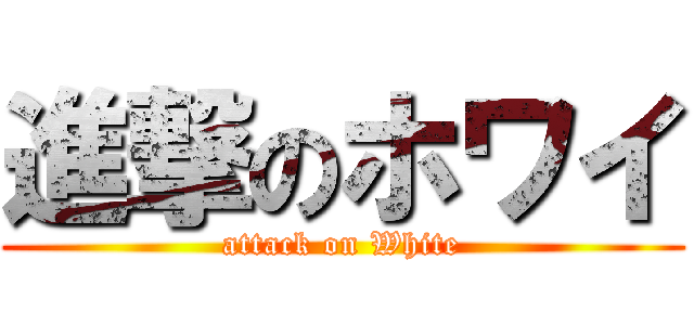 進撃のホワイ (attack on White)