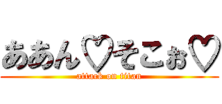 ああん♡そこぉ♡ (attack on titan)