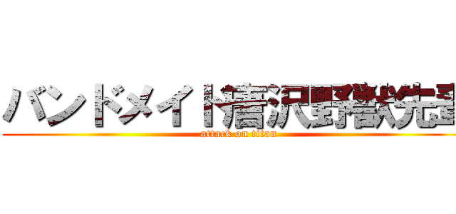 バンドメイド唐沢野獣先輩 (attack on titan)