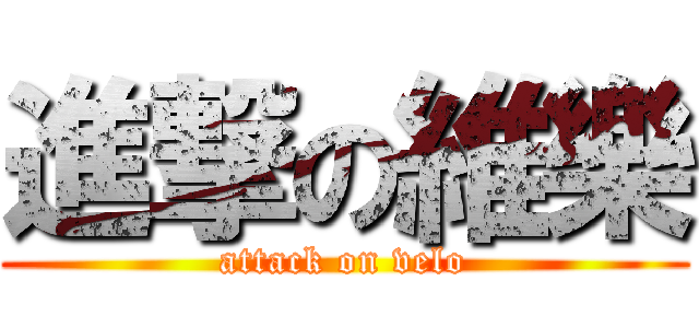 進撃の維樂 (attack on velo)