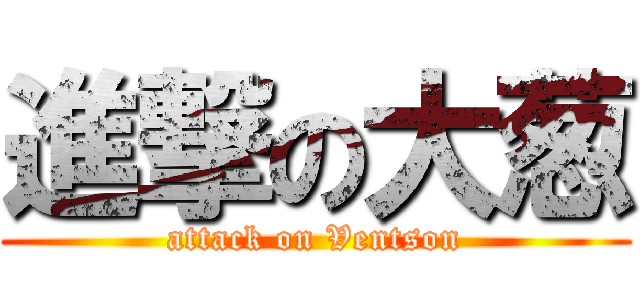 進撃の大葱 (attack on Ventson)