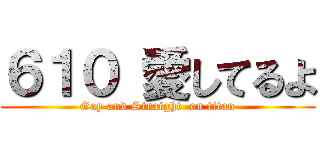 ６１０ 愛してるよ (Gay and Straight  on titan)