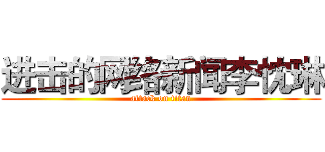 进击的网络新闻李忱琳 (attack on titan)