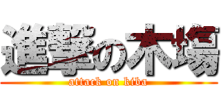 進撃の木塲 (attack on kiba)