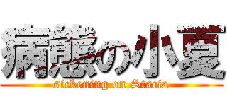 病態の小夏 (sickening on Stacia)