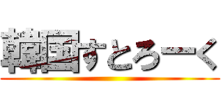 韓国すとろーく ()