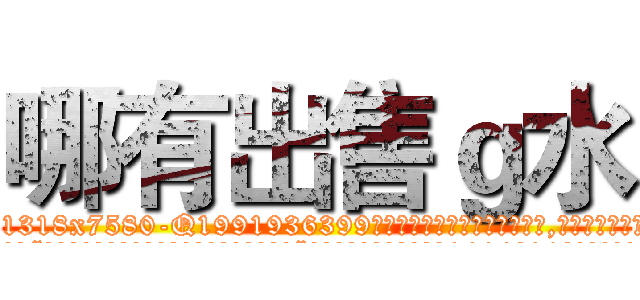 哪有出售ｇ水 (哪有出售g水【电.话156x1318x7580-Q1991936399鑫宏药业】我们做的是长期生意,靠的是老客户长期支持
参考消息网2月20日报道 韩媒称，“剩女多、离婚率高的城市，房价一定会上涨。”这是中国经济学家金岩石2016年12月参加在上海举行的房地产相关论坛时说的话。
)
