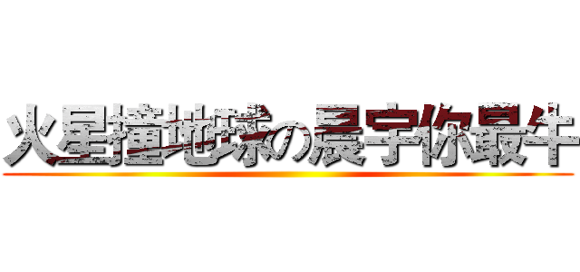 火星撞地球の晨宇你最牛 ()