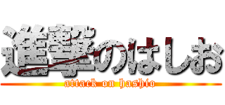 進撃のはしお (attack on hashio)