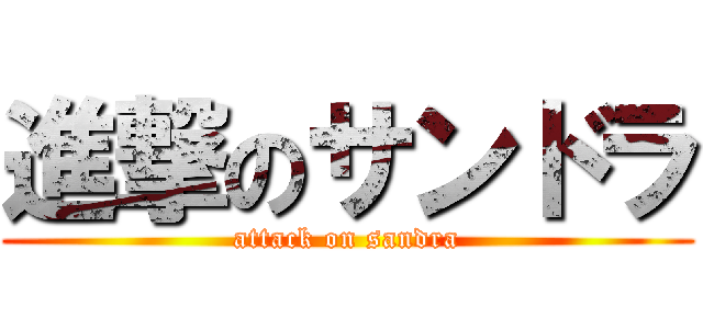 進撃のサンドラ (attack on sandra)