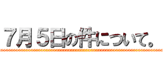 ７月５日の件について。 (aaaaaaaaaaaaaaaaaaaaaaaaaaaaaaaaaaaaaaaaaaaaaaaaaaaaaaaaaaaaaaaaaaaaaaaaaaaaaaaaaa)