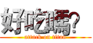 好吃嗎？ (attack on titan)