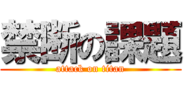 禁断の課題 (attack on titan)