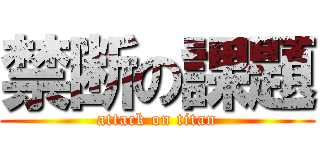 禁断の課題 (attack on titan)