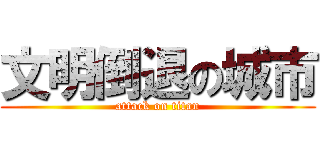 文明倒退の城市 (attack on titan)
