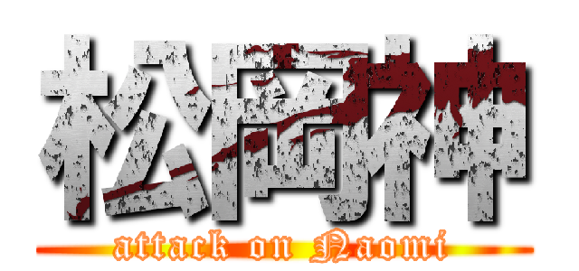 松岡神 (attack on Naomi)