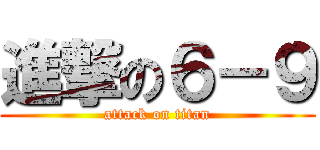 進撃の６－９ (attack on titan)