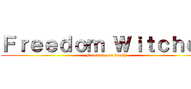 Ｆｒｅｅｄｏｍ Ｗｉｔｃｈｅｓ (Freedom, or death)