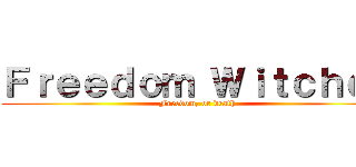 Ｆｒｅｅｄｏｍ Ｗｉｔｃｈｅｓ (Freedom, or death)