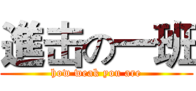 進击の一班 (how weak you are)