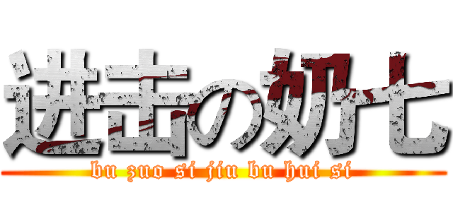 进击の奶七 (bu zuo si jiu bu hui si)