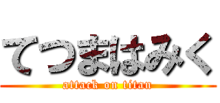 てつまはみく (attack on titan)