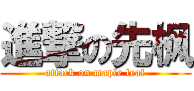 進撃の先枫 (attack on maple leaf)