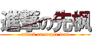 進撃の先枫 (attack on maple leaf)