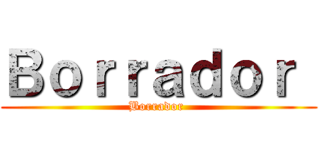 Ｂｏｒｒａｄｏｒ  (Borrador )