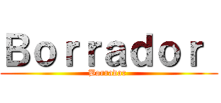 Ｂｏｒｒａｄｏｒ  (Borrador )