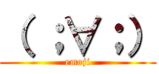 （ ；∀；） (emoji)